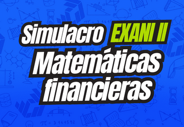 Simulacro EXANI II Matemáticas financieras v1