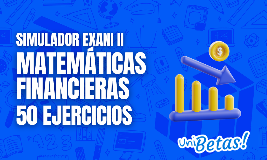 Examen simulador EXANI II Matemáticas financieras 50 reactivos 2