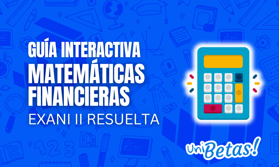 Guía interactiva EXANI II Matemáticas financieras resuelta 1