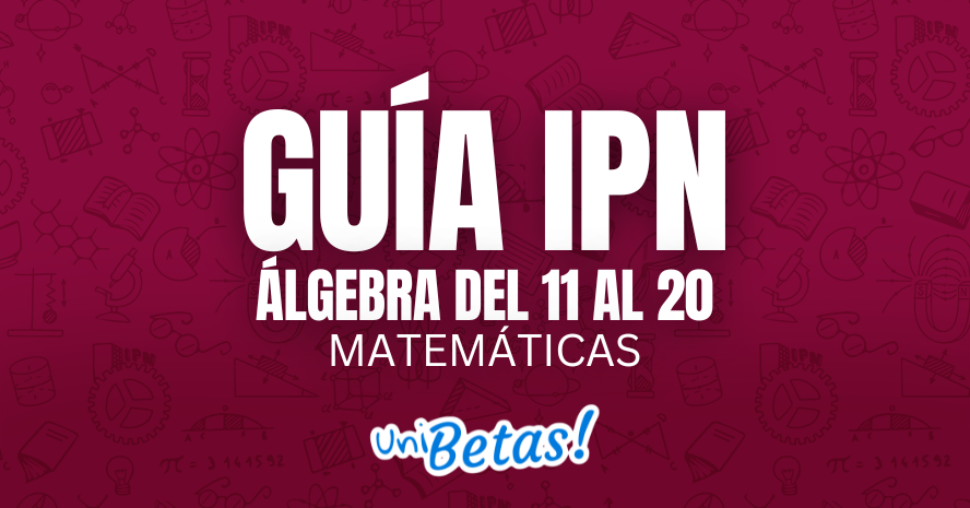 GUÍA IPN álgebra del 11 al 20 Matemáticas