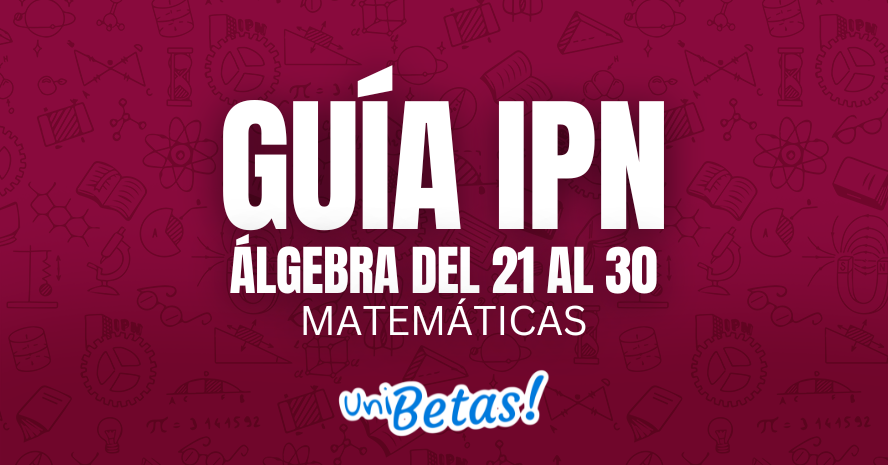 GUÍA IPN álgebra del 21 al 30 Matemáticas